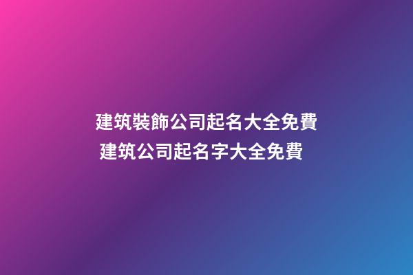 建筑裝飾公司起名大全免費 建筑公司起名字大全免費